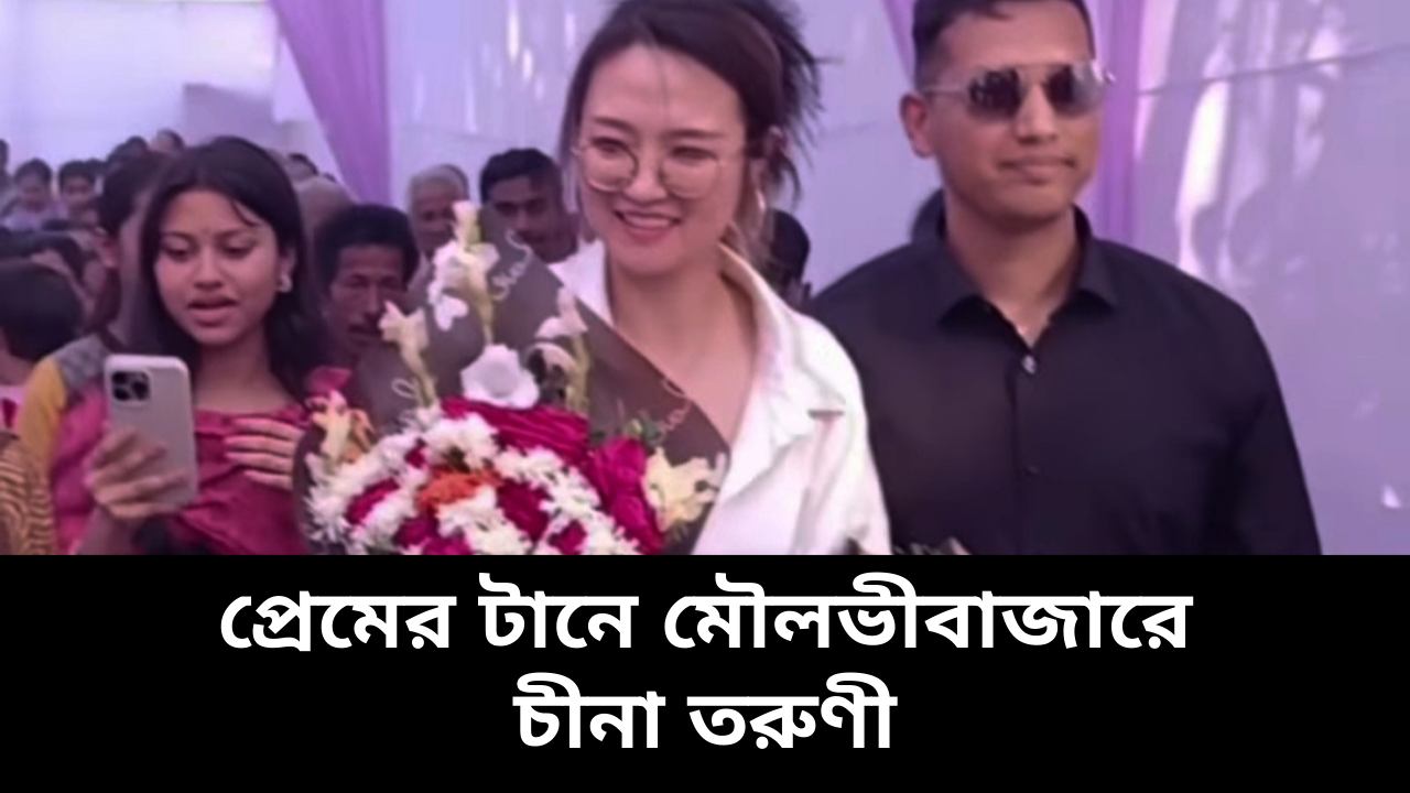 প্রেমের টানে মৌলভীবাজারে চীনা তরুণী